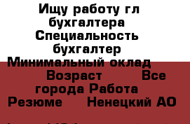 Ищу работу гл. бухгалтера › Специальность ­ бухгалтер › Минимальный оклад ­ 30 000 › Возраст ­ 41 - Все города Работа » Резюме   . Ненецкий АО